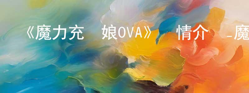 蔡鳳蓮發布《魔力充電娘OVA》詳情介紹_魔力充電娘OVA已完結在線觀看_魔力充電娘OVA迅雷下載_日漫